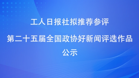  Workers' Daily intends to recommend works for the 25th CPPCC Good News Selection